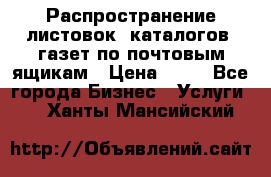 Распространение листовок, каталогов, газет по почтовым ящикам › Цена ­ 40 - Все города Бизнес » Услуги   . Ханты-Мансийский